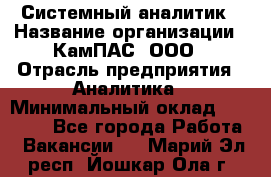 Системный аналитик › Название организации ­ КамПАС, ООО › Отрасль предприятия ­ Аналитика › Минимальный оклад ­ 40 000 - Все города Работа » Вакансии   . Марий Эл респ.,Йошкар-Ола г.